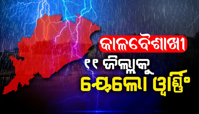 ୨୪ ଘଣ୍ଟା ମଧ୍ୟରେ ୧୧ ଜିଲ୍ଲାରେ କାଳବୈଶାଖୀ ଜନିତ ଝଡ଼ବର୍ଷା ଆଶଙ୍କା; ୟେଲୋଓ୍ଵାର୍ଣ୍ଣିଂ ଜାରି