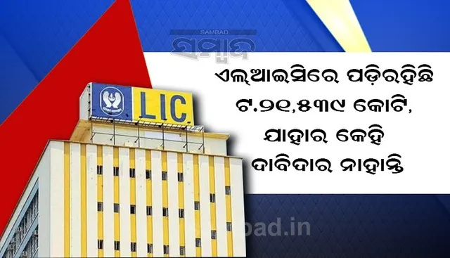 ଏଲଆଇସିରେ ପଡ଼ିରହିଛି ୨୧,୫୩୯ କୋଟି ଟଙ୍କା, ଯାହାର କେହି ଦାବିଦାର ନାହାନ୍ତି