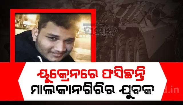 ୟୁକ୍ରେନରେ ଫସିଛନ୍ତି ମାଲକାନଗିରି ଯୁବକ, ବଙ୍କରରେ ଆଶ୍ରୟ ନେଇଛନ୍ତି