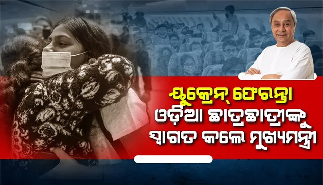 ୟୁକ୍ରେନରେ ରହିଯାଇଥିବା ଅନ୍ୟ ଛାତ୍ରଛାତ୍ରୀଙ୍କ ଫେରିବା ପାଇଁ ସବୁପ୍ରକାର ଉଦ୍ୟମ କରାଯିବ: ମୁଖ୍ୟମନ୍ତ୍ରୀ