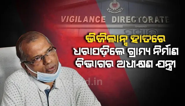 ୧୦ ଲକ୍ଷରୁ ଊର୍ଦ୍ଧ୍ବ ଟଙ୍କା ବ୍ୟାଙ୍କରେ ଜମା କରିବାକୁ ଗଲାବେଳେ ଭିଜିଲାନସ ହାତରେ ଧରାପଡିଲେ ଅଧୀକ୍ଷଣ ଯନ୍ତ୍ରୀ
