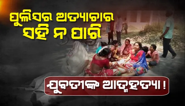 ପୁଲିସର ଅତ୍ୟାଚାର ସହି ନ ପାରି ଯୁବତୀଙ୍କ ଆତ୍ମହତ୍ୟା ଅଭିଯୋଗ: ନାଉଗାଁ ମୁଖ୍ୟ ରାସ୍ତା ଅବରୋଧ