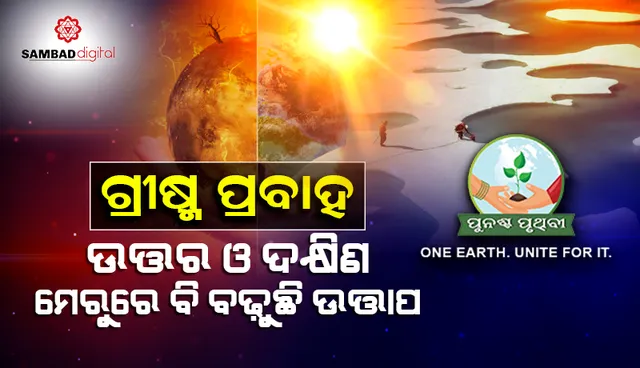ଗ୍ରୀଷ୍ମ ପ୍ରବାହ କେବଳ ଭାରତରେ ନୁହେଁ, ପୃଥିବୀର ଉଭୟ ମେରୁରେ ଅନୁଭୂତ ହେଉଛି ଅଭୂତପୂର୍ବ ଉତ୍ତାପ