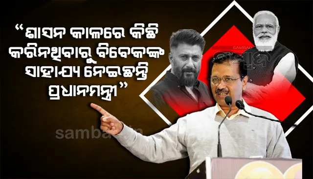 ୮ବର୍ଷ କ୍ଷମତାରେ ରହି ଯଦି ପ୍ରଧାନମନ୍ତ୍ରୀ ବିବେକ ଅଗ୍ନିହୋତ୍ରୀଙ୍କ ପାଦତଳେ ଆଶ୍ରୟ ନେଉଛନ୍ତି, ତେବେ...: କେଜ୍ରିୱାଲ