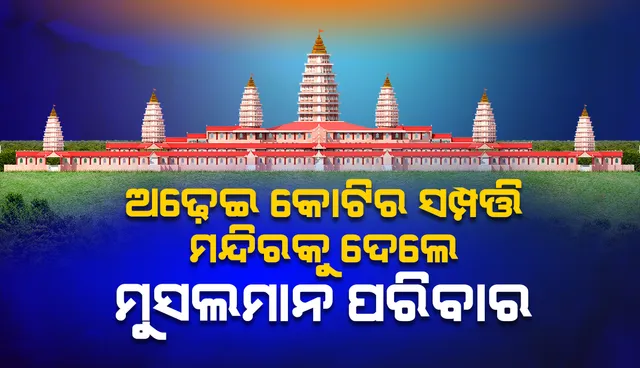 ଦୁନିଆର ସବୁଠାରୁ ବଡ଼ ମନ୍ଦିର ନିର୍ମାଣ ପାଇଁ ଅଢ଼େଇ କୋଟିର ସମ୍ପତ୍ତି ଦାନ କଲେ ମୁସଲମାନ ପରିବାର