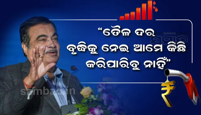 ତୈଳ ଦର ବୃଦ୍ଧି ପଛର କାରଣ କହି ଏହାର ସମାଧାନ ଆମ ପାଖରେ ନାହିଁ ବୋଲି କହିଲେ ନିତିନ ଗଡ଼କରୀ
