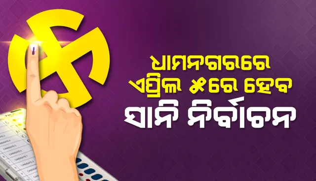 ଏପ୍ରିଲ ୫ରେ ଧାମନଗର ଏନଏସିର ୬ଟି ବୁଥରେ ହେବ ସାନି ନିର୍ବାଚନ, ୬ରେ ଆସିବ ଫଳାଫଳ
