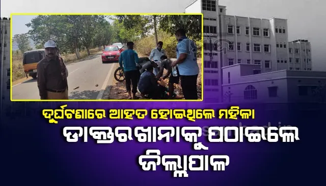 ମହାନତା ଦେଖାଇଲେ ଢେଙ୍କାନାଳ ଜିଲ୍ଲାପାଳ; ଦୁର୍ଘଟଣାରେ ଆହତ ମହିଳାଙ୍କୁ ଡାକ୍ତରଖାନା ପଠାଇଲେ