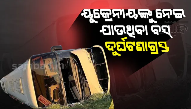 ୫୦ ଜଣ ୟୁକ୍ରେନୀୟ ନାଗରିକଙ୍କୁ ନେଇ ଯାଉଥିବା ବସ ଦୁର୍ଘଟଣାଗ୍ରସ୍ତ