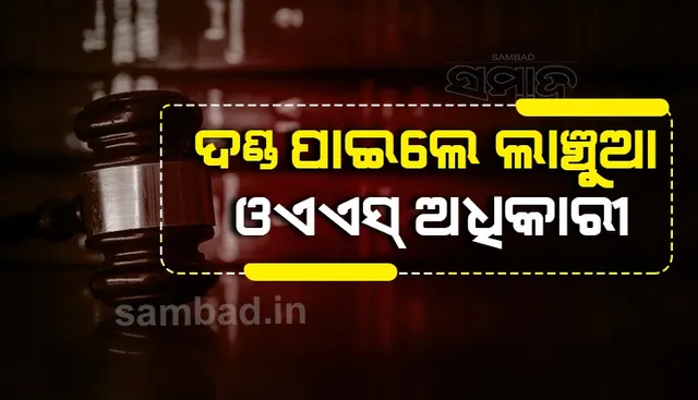 ଲାଞ୍ଚୁଆ ଓଏଏସ୍ ଅଧିକାରୀଙ୍କୁ ଭିଜିଲାନ୍ସ କୋର୍ଟରେ ମିଳିଲା ଦଣ୍ଡ