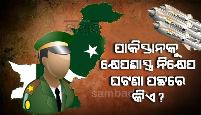 ପାକିସ୍ତାନକୁ କ୍ଷେପଣାସ୍ତ୍ର ନିକ୍ଷେପ ଘଟଣା ପଛରେ କିଏ ?