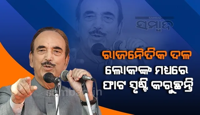 ରାଜନୈତିକ ଦଳ ଲୋକଙ୍କ ମଧ୍ୟରେ ଫାଟ ସୃଷ୍ଟି କରୁଛନ୍ତି, କଂଗ୍ରେସ ବି ଏଥିରେ ସାମିଲ ଅଛି: ଗୁଲାମ ନବୀ ଆଜାଦ