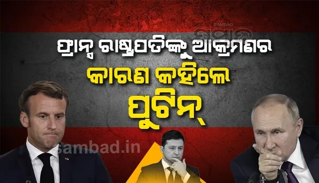 ୯୦ମିନିଟର କଥାବାର୍ତ୍ତା ମଧ୍ୟରେ ଫ୍ରାନ୍ସ ରାଷ୍ଟ୍ରପତିଙ୍କୁ ୟୁକ୍ରେନ ଉପରେ ଆକ୍ରମଣ କରିବାର ପ୍ରକୃତ କାରଣ କହିଲେ ପୁଟିନ୍