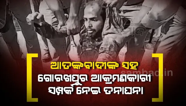 ଆତଙ୍କବାଦୀଙ୍କ ସହ ଗୋରଖପୁର ଆକ୍ରମଣକାରୀର ସମ୍ପର୍କ ନେଇ ତନାଘନା, ତଦନ୍ତ ପାଇଁ ନେପାଳ ଗଲା ଏଟିଏସ