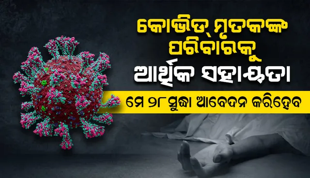 କୋଭିଡ୍ ମୃତକଙ୍କ ପରିବାରକୁ ଆର୍ଥିକ ସହାୟତା : ମେ ୨୮ ସୁଦ୍ଧା ଆବେଦନ କରିହେବ  