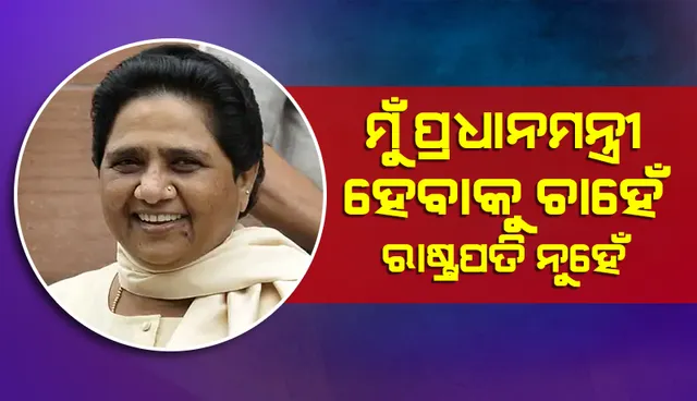 ୟୁପିର ମୁଖ୍ୟମନ୍ତ୍ରୀ କିମ୍ବା ଭାରତର ପ୍ରଧାନମନ୍ତ୍ରୀ ହେବି, କିନ୍ତୁ ରାଷ୍ଟ୍ରପତି ଆଦୌ ନୁହେଁ: ମାୟାବତୀ