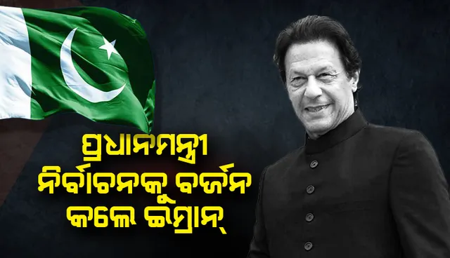 ଚୋରମାନଙ୍କ ସହ ବସିବି ନାହିଁ ବୋଲି କହି ପ୍ରଧାନମନ୍ତ୍ରୀ ନିର୍ବାଚନକୁ ବର୍ଜନ କଲେ ଇମ୍ରାନ