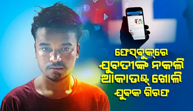 ସୋସିଆଲ୍‌ ମିଡିଆରେ ଯୁବତୀଙ୍କ ନାଁରେ ନକଲି ଆକାଉଣ୍ଟ୍‌ ‌ଖୋଲିଥିବା ଅଭିଯୁକ୍ତ ଗିରଫ