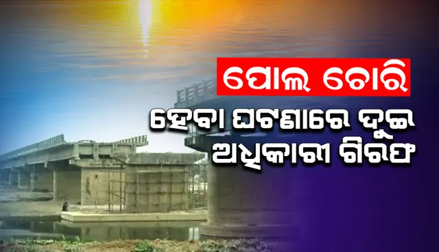 ୬୦ ଫୁଟ ଲମ୍ବର ପୋଲ ଚୋରି ହେବା ଘଟଣାରେ ମାଷ୍ଟରମାଇଣ୍ଡ, ଦୁଇଜଣ ସରକାରୀ ଅଧିକାରୀଙ୍କ ସମେତ ୮ଅଭିଯୁକ୍ତ ଗିରଫ