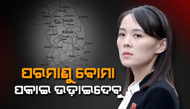 ପରମାଣୁ ବୋମା ପକାଇ ଉଡାଇଦେବୁ, ଦକ୍ଷିଣ କୋରିଆକୁ ଧମକ ଦେଲେ କିମଙ୍କ ଭଉଣୀ