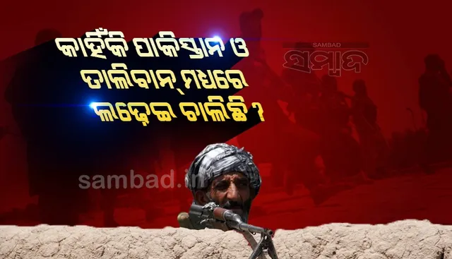କାହିଁକି ପାକିସ୍ତାନ ଓ ତାଲିବାନ ମଧ୍ୟରେ ଲଢେଇ ଚାଲିଛି ?