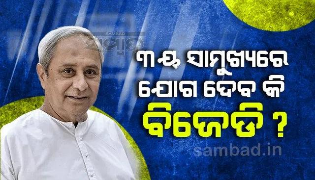 ୩ୟ ସାମୁଖ୍ୟରେ ଯୋଗ ଦେବ କି ବିଜେଡି ? ରାଷ୍ଟ୍ରପତି ନିର୍ବାଚନରେ କାହାକୁ ସମର୍ଥନ କରିବ ଦଳ ?