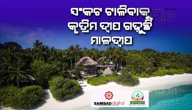 ଆସନ୍ନ ବିପଦକୁ ଆଖିରେ ରଖି ୩ଟି କୃତ୍ରିମ ଦ୍ବୀପ ନିର୍ମାଣ କରୁଛି ମାଳଦ୍ବୀପ; ଜାଣନ୍ତୁ ବିପଦଟି କ’ଣ ?
