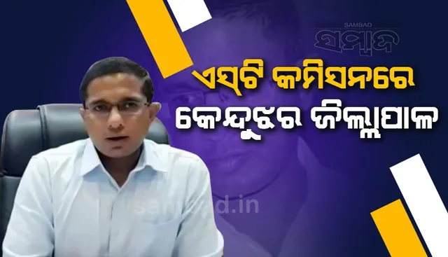 ଏସଟି କମିସନଙ୍କ ନିକଟରେ ହାଜର ହେଲେ କେନ୍ଦୁଝର ଜିଲ୍ଲାପାଳ