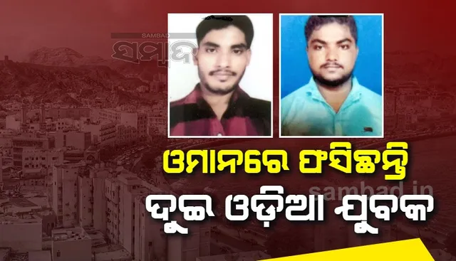 ଘରୋଇ କଂପାନିରେ କାମ କରିବାକୁ ଓମାନ ଯାଇଥିଲେ, ଦରମା ନ ପାଇଁ ଦୁଃଖରେ ଦିନ କାଟୁଛନ୍ତି ୨ ଓଡ଼ିଆ ଯୁବକ
