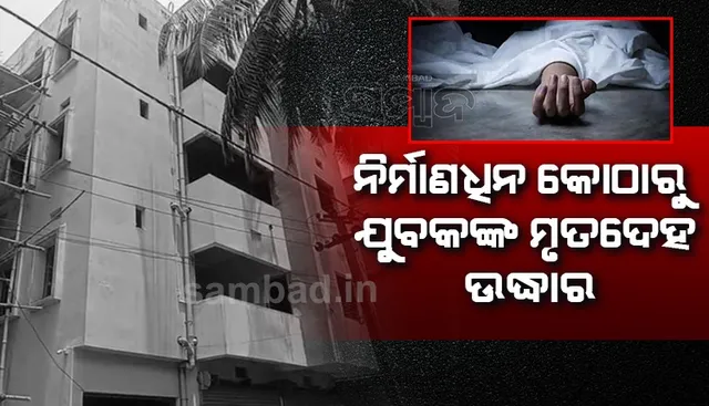 ନିର୍ମାଣାଧୀନ କୋଠାରୁ ଯୁବକଙ୍କ ଗଳିତ ମୃତଦେହ ଉଦ୍ଧାର, ହତ୍ୟା ସନ୍ଦେହ
