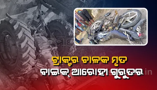 ଦୁର୍ଘଟଣାରେ ଟ୍ରାକ୍ଟର ଆରୋହୀଙ୍କ ମୃତ୍ୟୁ, ବାଇକ ଚାଳକ ଗୁରୁତର
