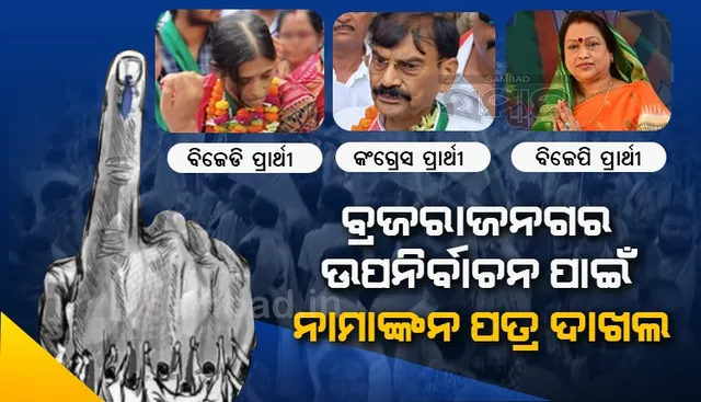 ବ୍ରଜରାଜନଗର ଉପନିର୍ବାଚନ ପାଇଁ ବିଜେଡି, ବିଜେପି ଓ କଂଗ୍ରେସ ପକ୍ଷରୁ ନାମାଙ୍କନ ପତ୍ର ଦାଖଲ
