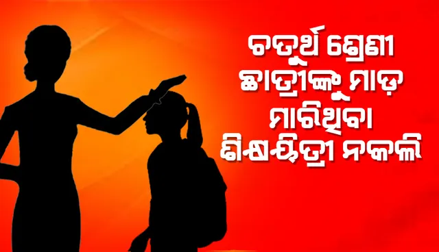 ଚତୁର୍ଥ ଶ୍ରେଣୀ ଛାତ୍ରୀଙ୍କୁ ନିସ୍ତୁକ ମାଡ଼ ମାରିଥିବା ଶିକ୍ଷୟିତ୍ରୀ ନକଲି!