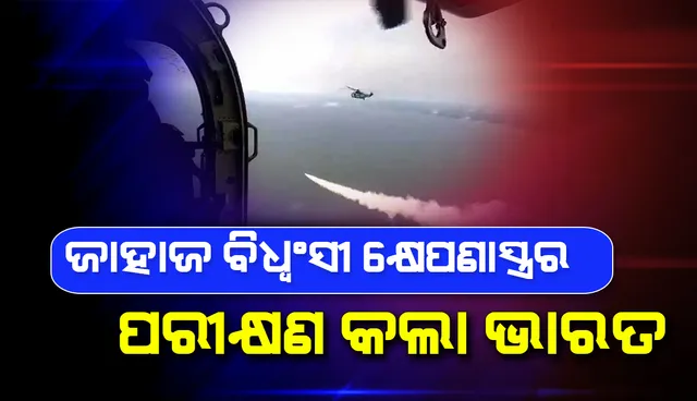 ଜାହାଜ ବିଧ୍ବଂସୀ କ୍ଷେପଣାସ୍ତ୍ରର ପରୀକ୍ଷଣ କଲା ଭାରତୀୟ ନୌସେନା