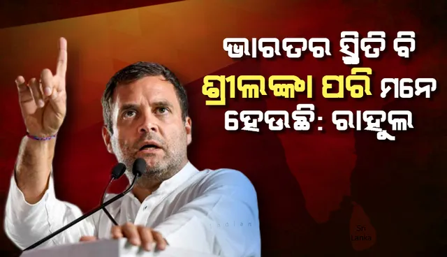 ଭାରତର ସ୍ଥିତି ବି ଶ୍ରୀଲଙ୍କା ପରି ମନେ ହେଉଛି : କେନ୍ଦ୍ର ସରକାରଙ୍କୁ ରାହୁଲଙ୍କ ଟାର୍ଗେଟ୍