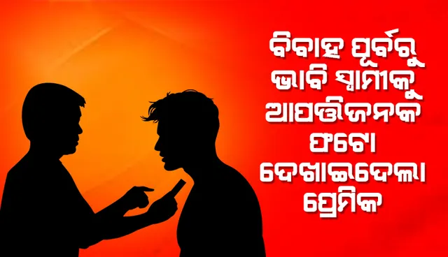 ପ୍ରେମିକାର ବିବାହ ଭାଙ୍ଗିବାକୁ ଚାହୁଁଥିବା ପ୍ରେମିକ ଭାବି ସ୍ବାମୀଙ୍କୁ ଦେଖାଇଦେଲା ଆପତ୍ତିଜନକ ଫଟୋ