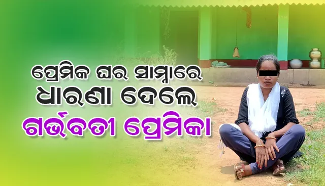ମିଥ୍ୟା ପ୍ରତିଶ୍ରୁତି: ପ୍ରେମିକଙ୍କ ଘର ସମ୍ମୁଖରେ ଧାରଣା ଦେଲେ ସାତ ମାସର ଗର୍ଭବତୀ ପ୍ରେମିକା