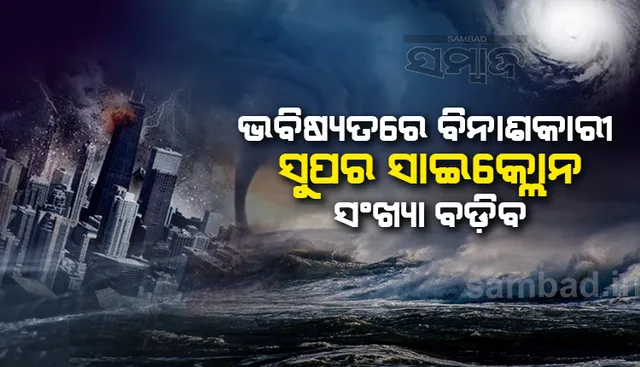 ଭବିଷ୍ୟତରେ ବିନାଶକାରୀ ସୁପର ସାଇକ୍ଲୋନ ସଂଖ୍ୟା ବଢିବ : ଗବେଷଣା