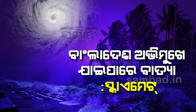 ବାଂଲାଦେଶ ଅଭିମୁଖେ ଯାଇପାରେ ବାତ୍ୟା : ସ୍କାଏମେଟ୍