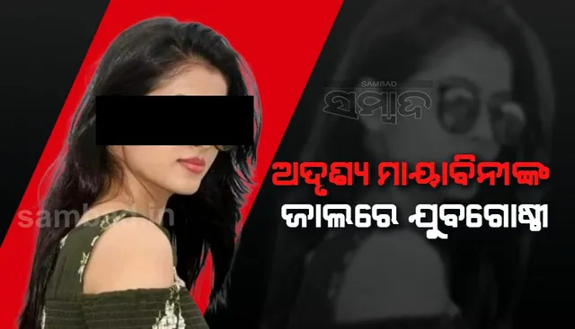 ଅଦୃଶ୍ୟ ମାୟାବିନୀଙ୍କ ଜାଲରେ ଯୁବଗୋଷ୍ଠୀ, ମିଠା କଥା କହି ଲୁଟୁଛନ୍ତି