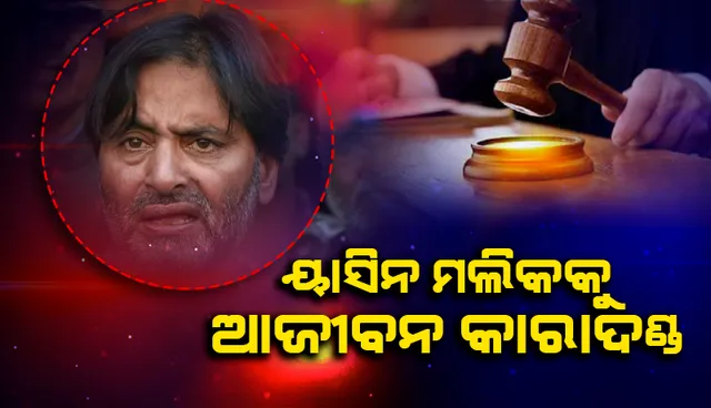 ଜମ୍ମୁ ଓ କଶ୍ମୀରରେ ଆତଙ୍କବାଦୀଙ୍କୁ ପାଣ୍ଠି ଯୋଗାଣ ମାମଲାରେ ୟାସିନ ମଲିକକୁ ଆଜୀବନ କାରାଦଣ୍ଡ