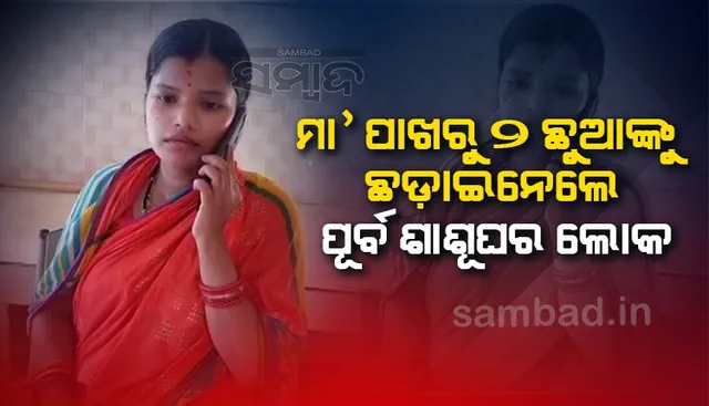 ମା’ଙ୍କୁ ପିଟିପିଟି ଦୁଇ ଛୁଆଙ୍କୁ ନେଇଗଲେ ପୂର୍ବ ଶାଶୁ ଘର ଲୋକେ