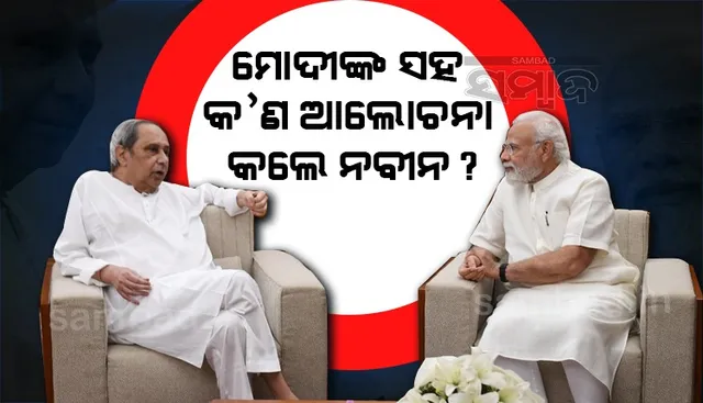 ମୋଦୀଙ୍କୁ ଭେଟି ଏହି ସବୁ ପ୍ରସଙ୍ଗରେ ଆଲୋଚନା କଲେ ନବୀନ