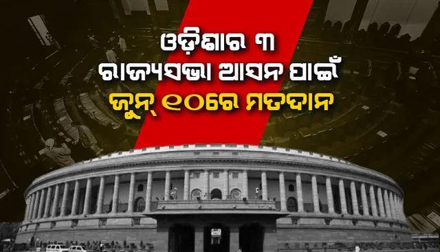 ରାଜ୍ୟସଭା ନିର୍ବାଚନ ପାଇଁ ଘୋଷଣା ହେଲା ତାରିଖ : ଓଡ଼ିଶାର ୩ ସମେତ ୫୭ ଆସନ ଲାଗି ଜୁନ୍ ୧୦ରେ ମତଦାନ