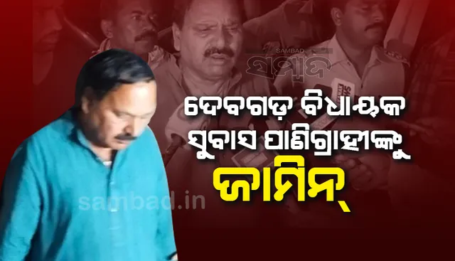 ଦେବଗଡ଼ ବିଧାୟକ ସୁବାସ ପାଣିଗ୍ରାହୀଙ୍କୁ ଜାମିନ: ବିଡିଓଙ୍କୁ ମାଡ଼ ଅଭିଯୋଗରେ ଗିରଫ ହୋଇଥିଲେ