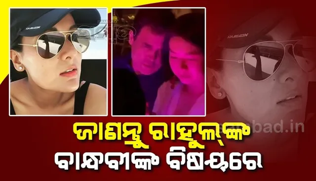 କିଏ ସେହି ବାନ୍ଧବୀ? ଯାହାଙ୍କ ପାଇଁ ବିବାଦୀୟ ହୋଇପଡ଼ିଛନ୍ତି ରାହୁଲ