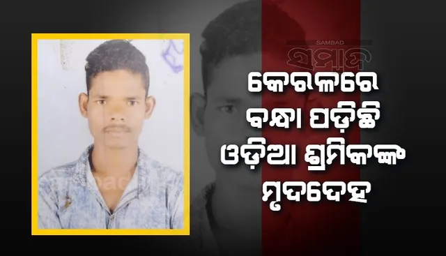 କେରଳରେ ବନ୍ଧା ପଡିଛି ଓଡ଼ିଆ ଶ୍ରମିକଙ୍କ ମୃତଦେହ, ଶବ ପଠେଇବାକୁ କମ୍ପାନି ମାଲିକ ନାରାଜ