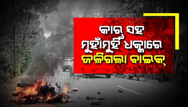 କାର୍‌ ସହ ମୁହାଁମୁହିଁ ଧକ୍କାରେ ଜଳିଗଲା ବାଇକ୍‌; ୨ ମୃତ, ଜଣେ ଗୁରୁତର