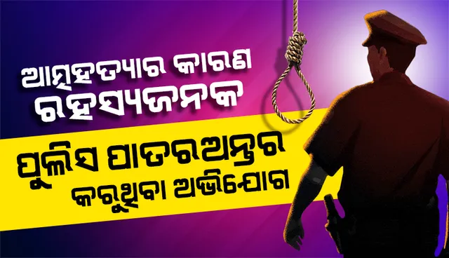 ପ୍ରେମିକାଙ୍କୁ ଜେରା କରିବାକୁ କୁନ୍ଥକୁନ୍ଥ, ଆତ୍ମହତ୍ୟାର କାରଣ ରହସ୍ୟଜନକ