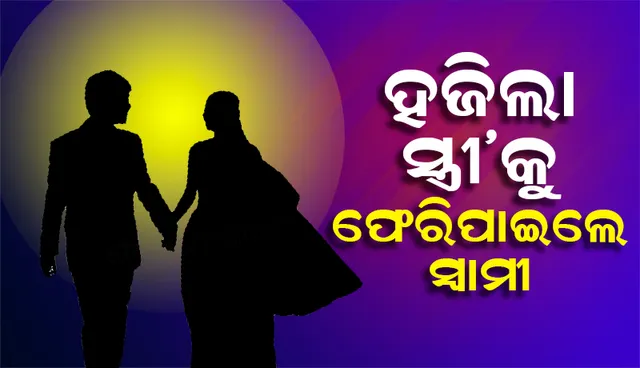 ହଜିଲା ସ୍ତ୍ରୀ’କୁ ଫେରିପାଇଲେ ସ୍ବାମୀ
